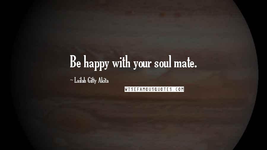 Lailah Gifty Akita Quotes: Be happy with your soul mate.