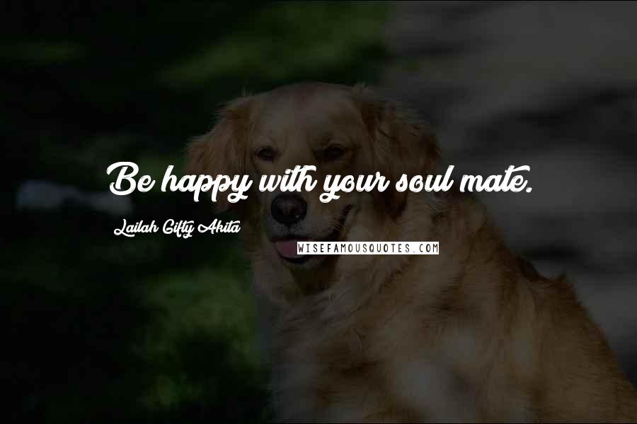 Lailah Gifty Akita Quotes: Be happy with your soul mate.