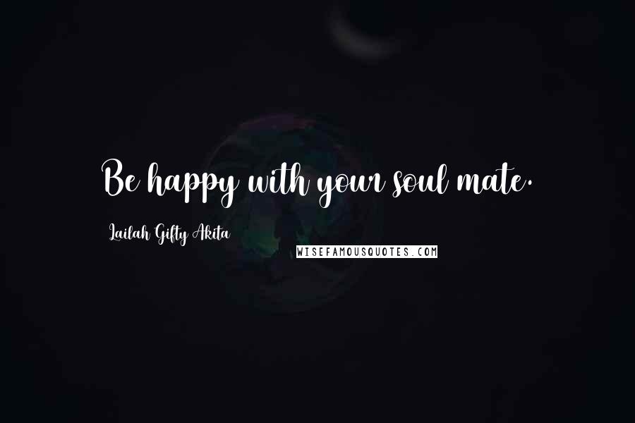 Lailah Gifty Akita Quotes: Be happy with your soul mate.