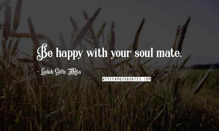 Lailah Gifty Akita Quotes: Be happy with your soul mate.