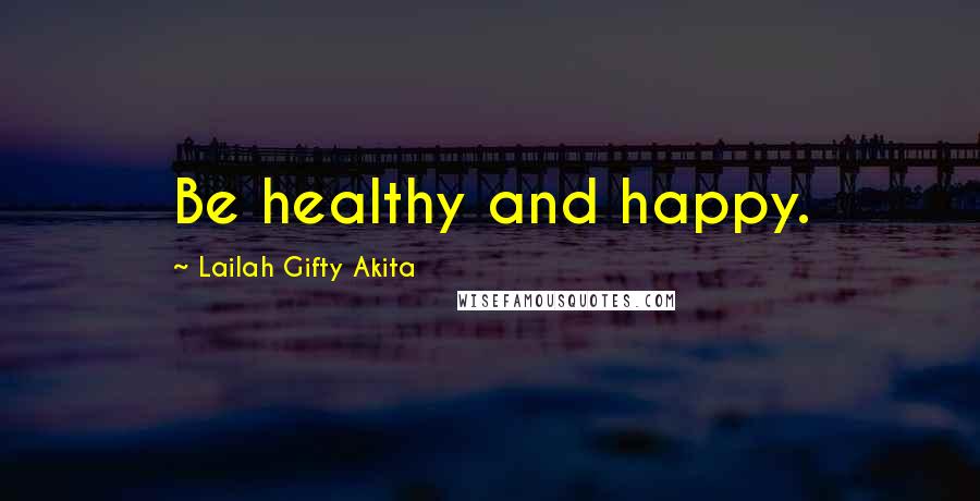 Lailah Gifty Akita Quotes: Be healthy and happy.