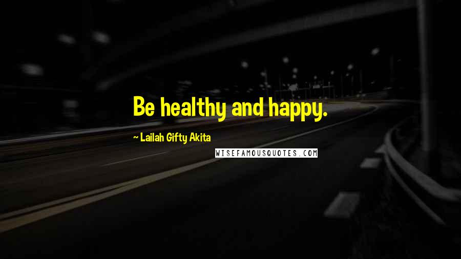 Lailah Gifty Akita Quotes: Be healthy and happy.