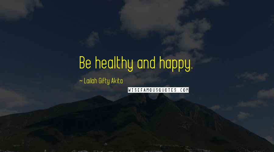Lailah Gifty Akita Quotes: Be healthy and happy.