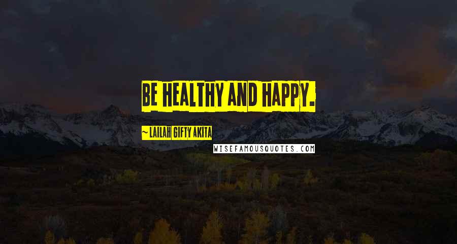 Lailah Gifty Akita Quotes: Be healthy and happy.