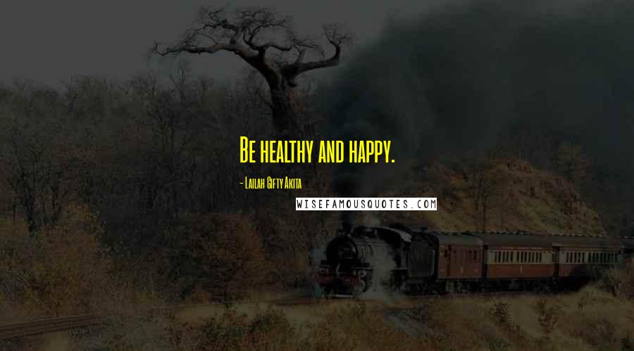 Lailah Gifty Akita Quotes: Be healthy and happy.