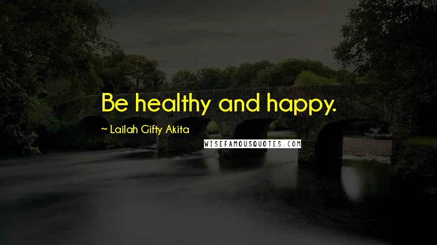 Lailah Gifty Akita Quotes: Be healthy and happy.