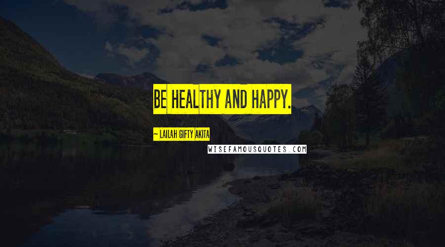 Lailah Gifty Akita Quotes: Be healthy and happy.