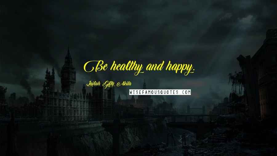 Lailah Gifty Akita Quotes: Be healthy and happy.