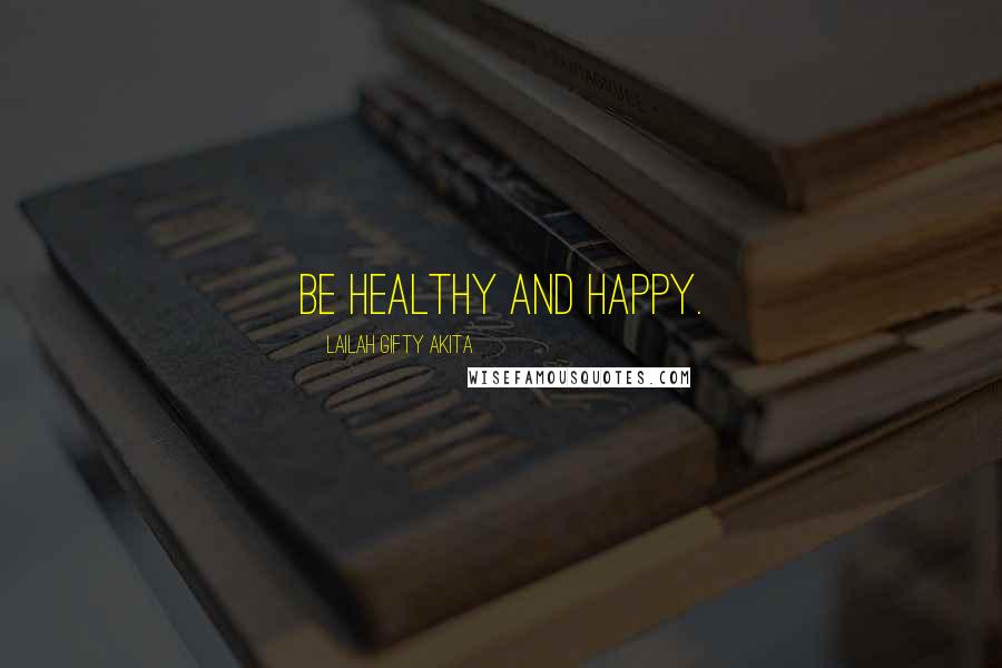 Lailah Gifty Akita Quotes: Be healthy and happy.