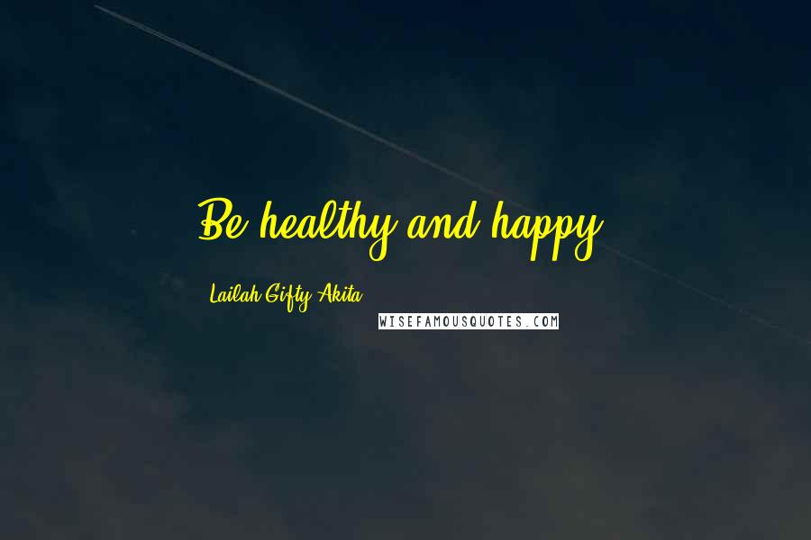 Lailah Gifty Akita Quotes: Be healthy and happy.