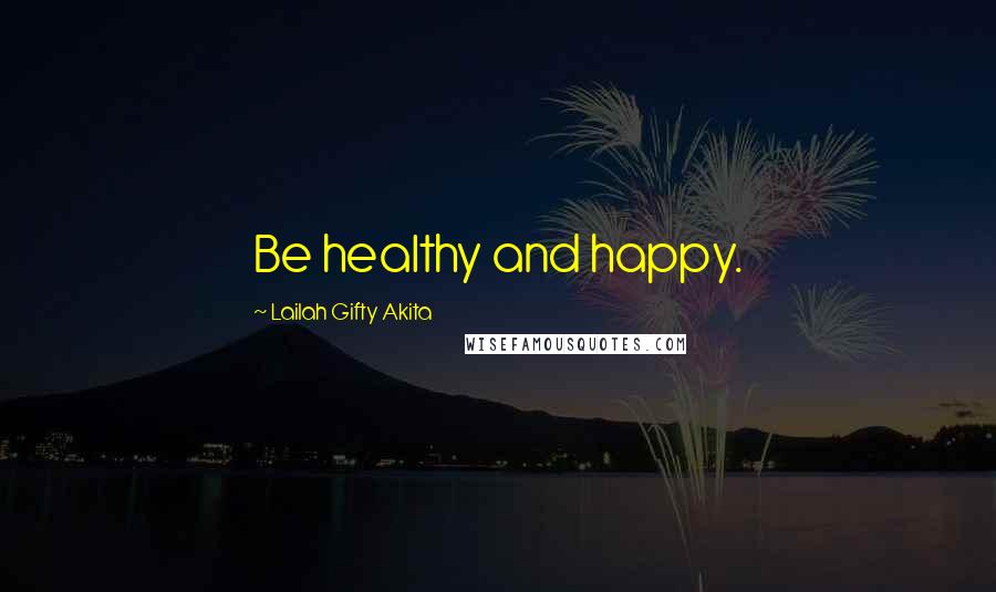 Lailah Gifty Akita Quotes: Be healthy and happy.