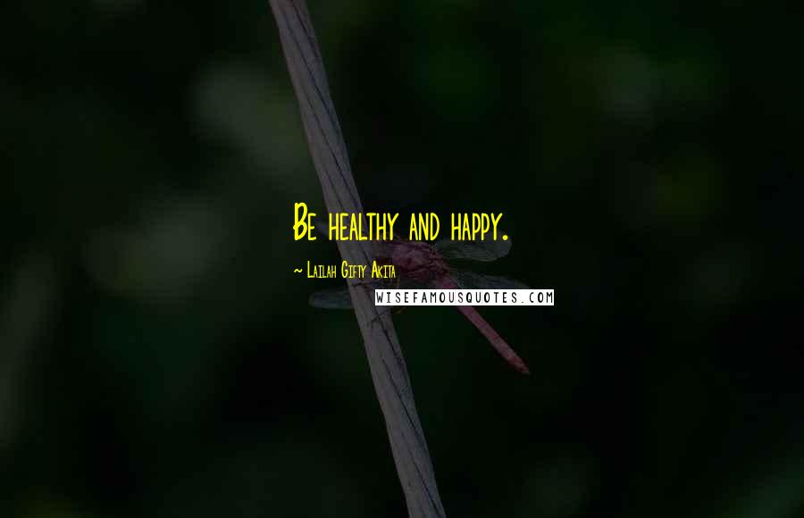 Lailah Gifty Akita Quotes: Be healthy and happy.