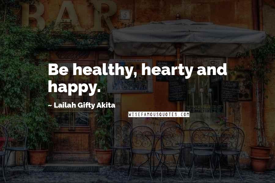 Lailah Gifty Akita Quotes: Be healthy, hearty and happy.