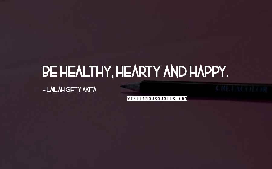 Lailah Gifty Akita Quotes: Be healthy, hearty and happy.
