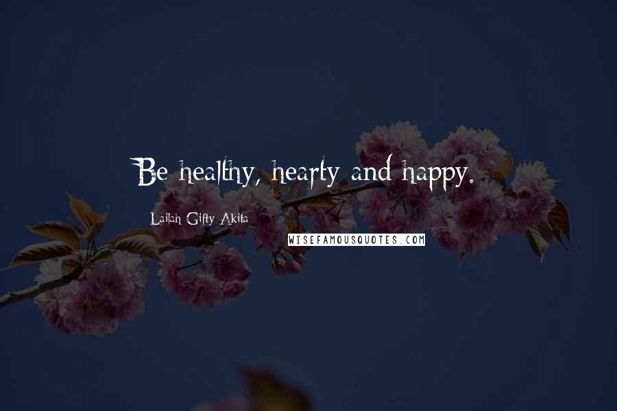 Lailah Gifty Akita Quotes: Be healthy, hearty and happy.