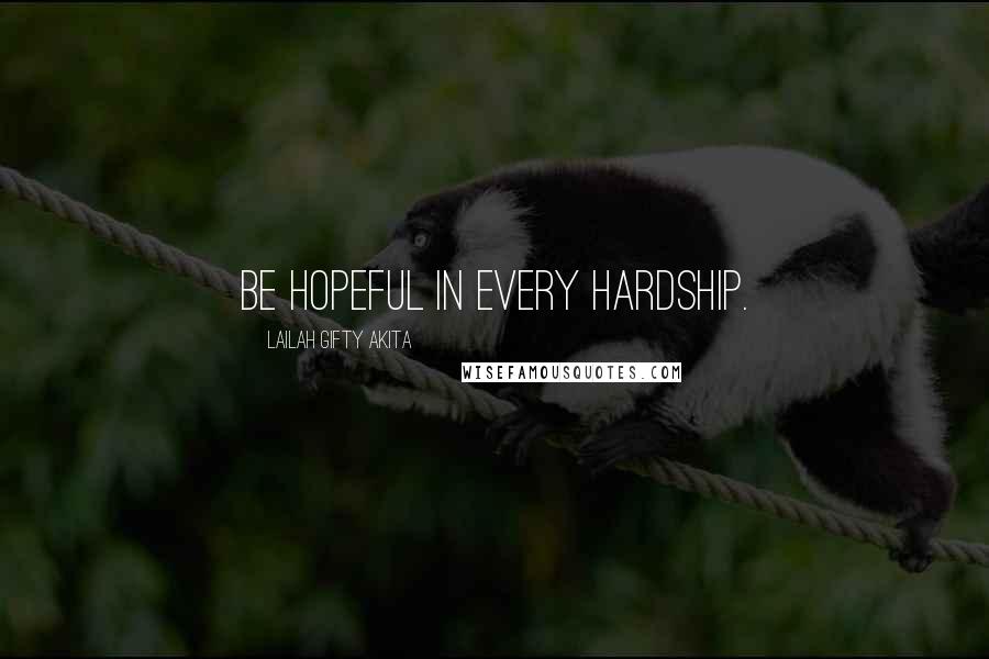 Lailah Gifty Akita Quotes: Be hopeful in every hardship.