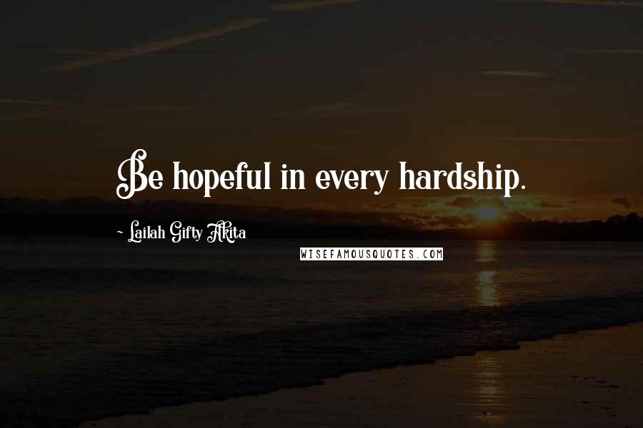 Lailah Gifty Akita Quotes: Be hopeful in every hardship.