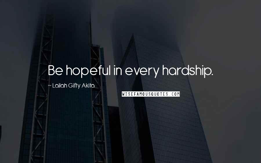 Lailah Gifty Akita Quotes: Be hopeful in every hardship.