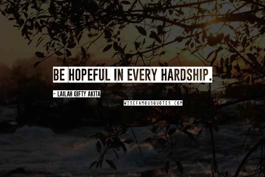 Lailah Gifty Akita Quotes: Be hopeful in every hardship.