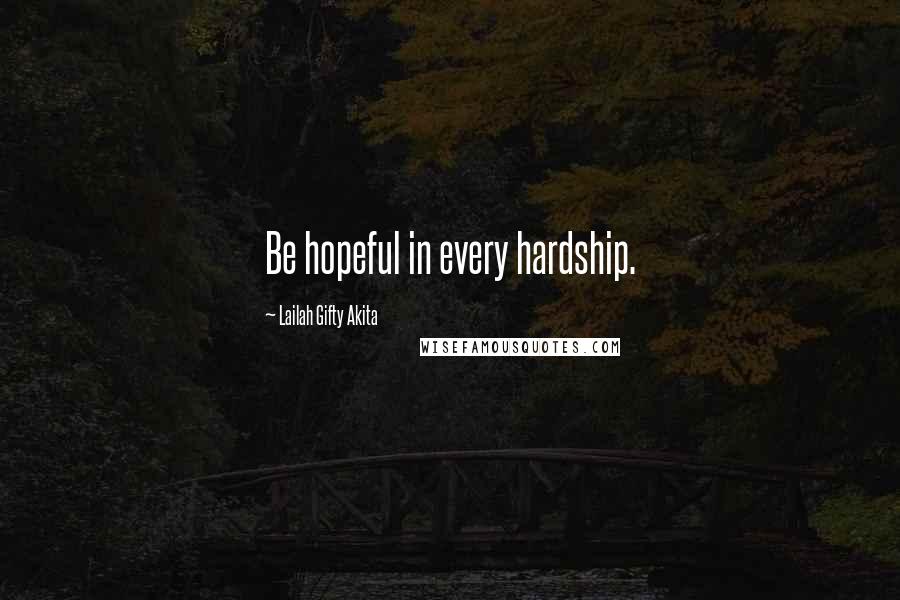 Lailah Gifty Akita Quotes: Be hopeful in every hardship.