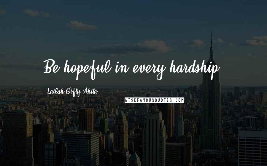 Lailah Gifty Akita Quotes: Be hopeful in every hardship.