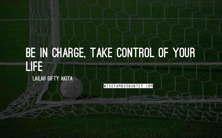 Lailah Gifty Akita Quotes: Be in charge, take control of your life