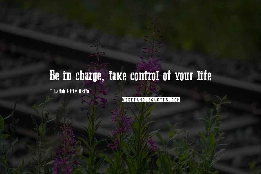 Lailah Gifty Akita Quotes: Be in charge, take control of your life