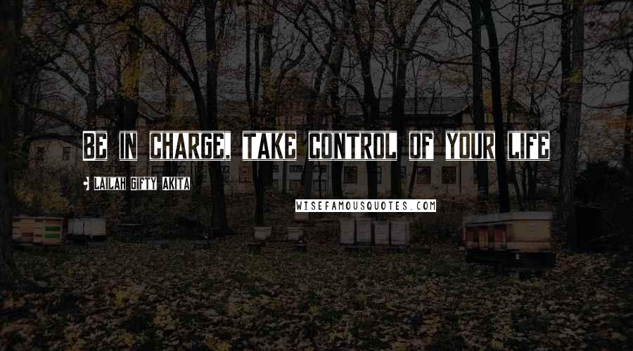 Lailah Gifty Akita Quotes: Be in charge, take control of your life