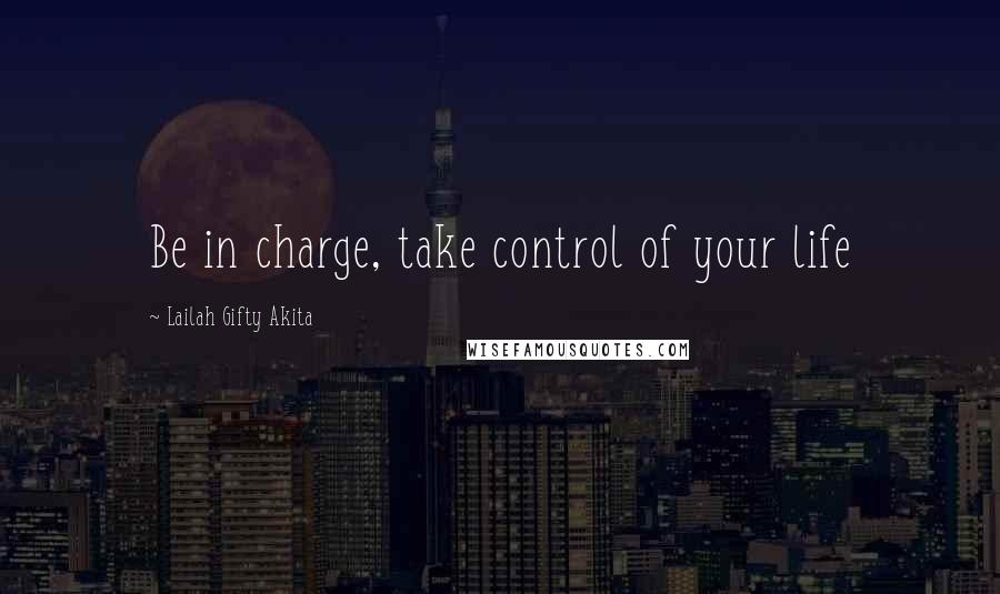 Lailah Gifty Akita Quotes: Be in charge, take control of your life