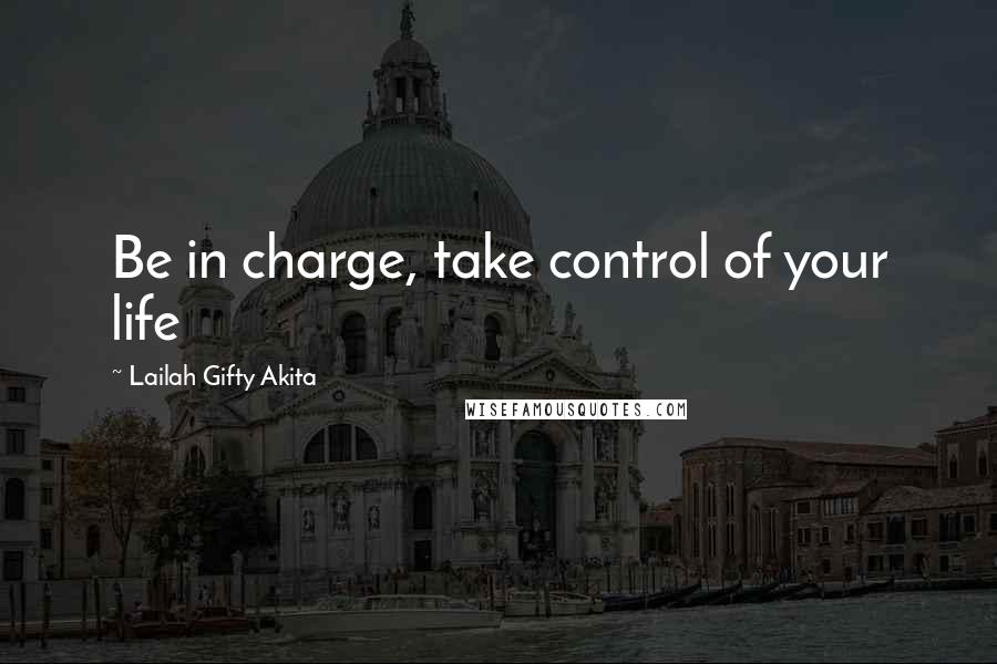 Lailah Gifty Akita Quotes: Be in charge, take control of your life