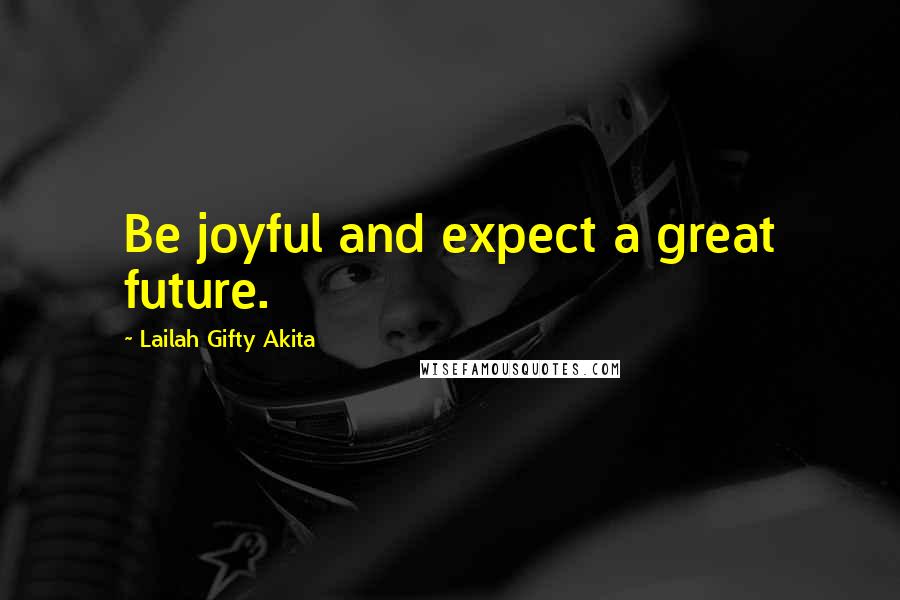 Lailah Gifty Akita Quotes: Be joyful and expect a great future.