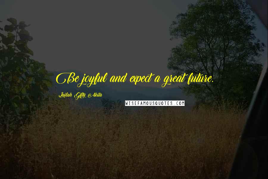 Lailah Gifty Akita Quotes: Be joyful and expect a great future.