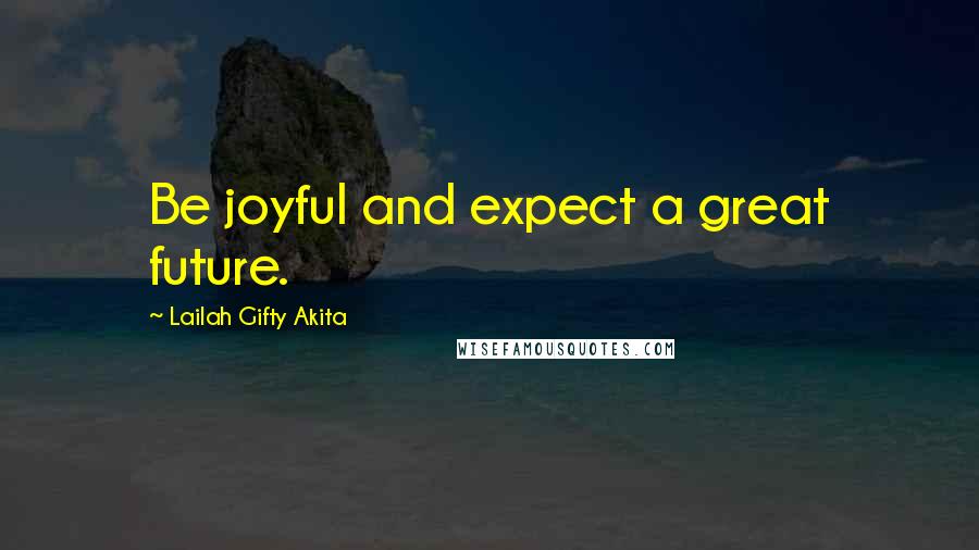 Lailah Gifty Akita Quotes: Be joyful and expect a great future.