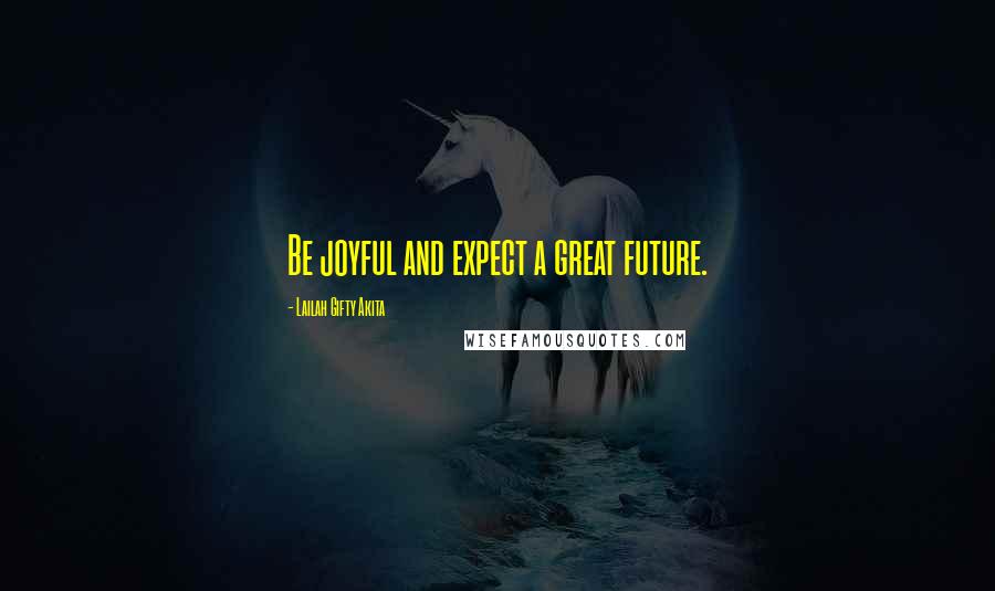 Lailah Gifty Akita Quotes: Be joyful and expect a great future.