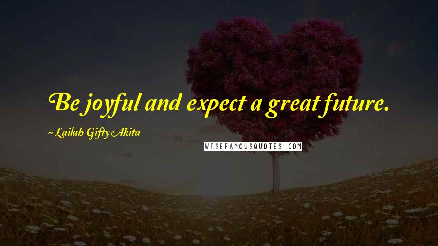 Lailah Gifty Akita Quotes: Be joyful and expect a great future.