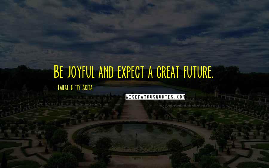 Lailah Gifty Akita Quotes: Be joyful and expect a great future.