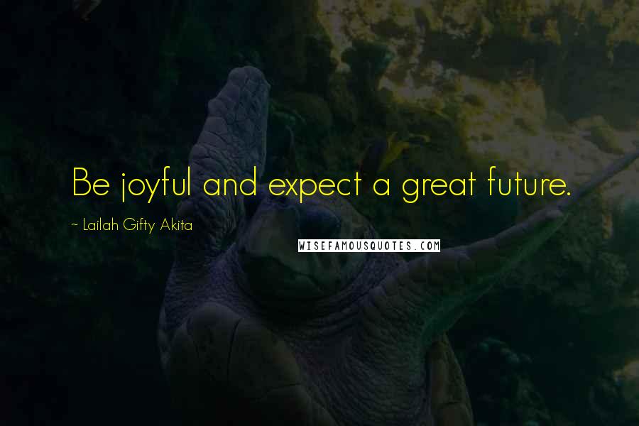 Lailah Gifty Akita Quotes: Be joyful and expect a great future.