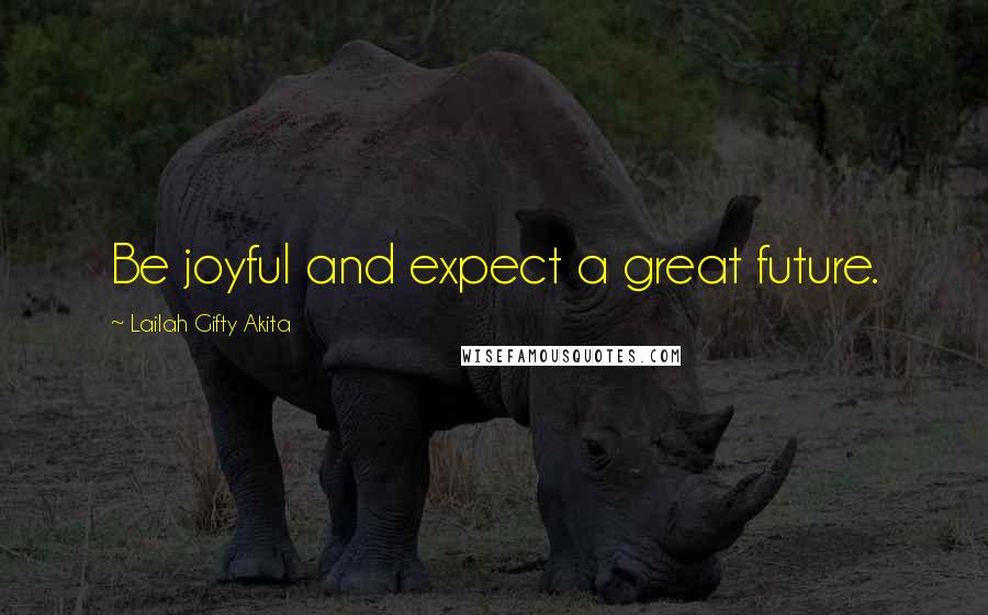 Lailah Gifty Akita Quotes: Be joyful and expect a great future.
