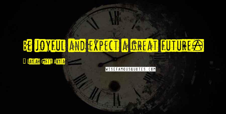Lailah Gifty Akita Quotes: Be joyful and expect a great future.