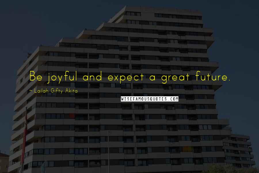 Lailah Gifty Akita Quotes: Be joyful and expect a great future.