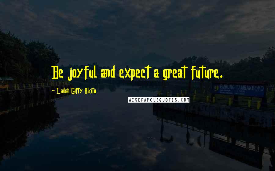Lailah Gifty Akita Quotes: Be joyful and expect a great future.