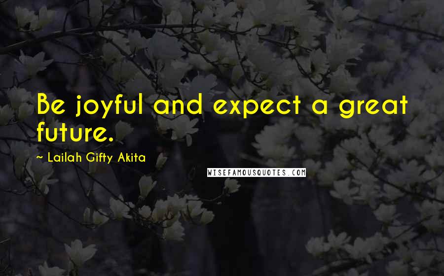 Lailah Gifty Akita Quotes: Be joyful and expect a great future.