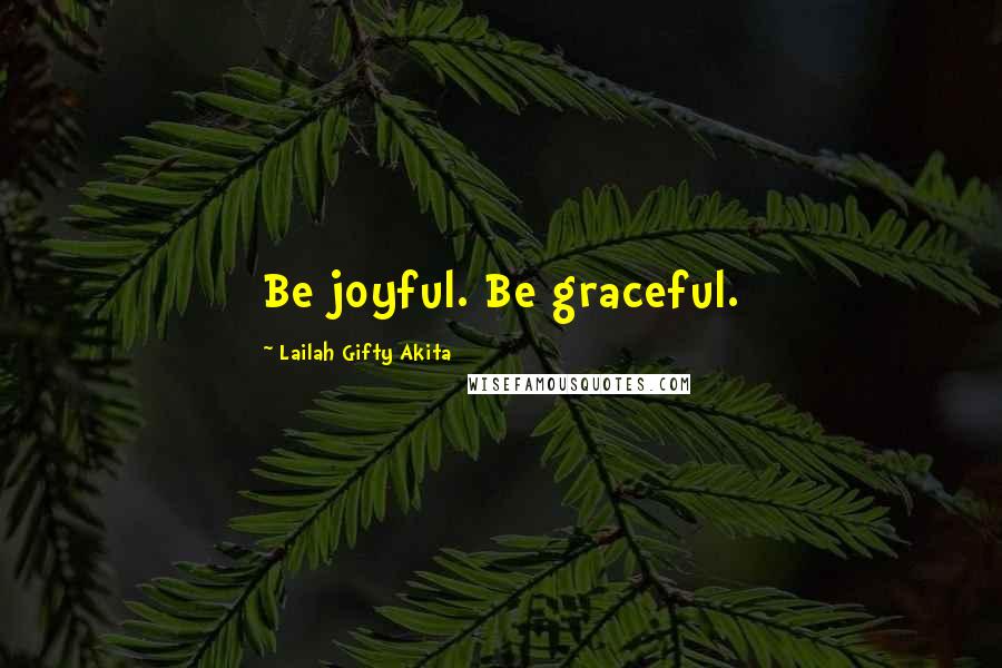 Lailah Gifty Akita Quotes: Be joyful. Be graceful.