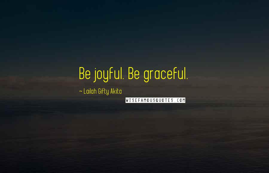 Lailah Gifty Akita Quotes: Be joyful. Be graceful.