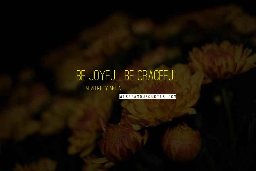 Lailah Gifty Akita Quotes: Be joyful. Be graceful.