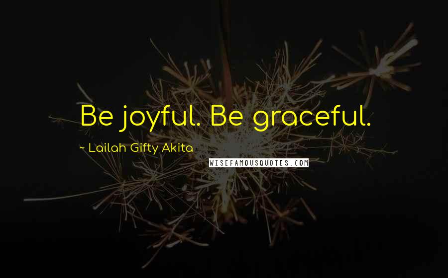 Lailah Gifty Akita Quotes: Be joyful. Be graceful.