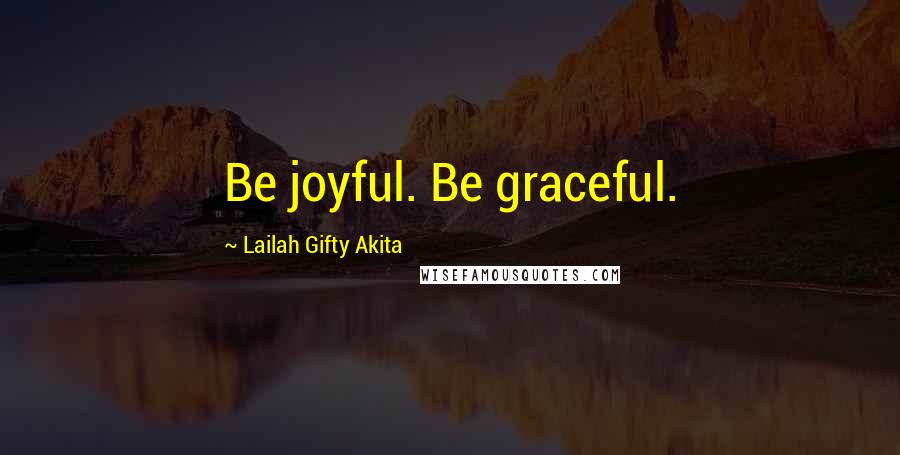 Lailah Gifty Akita Quotes: Be joyful. Be graceful.