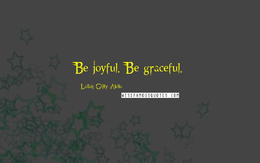 Lailah Gifty Akita Quotes: Be joyful. Be graceful.