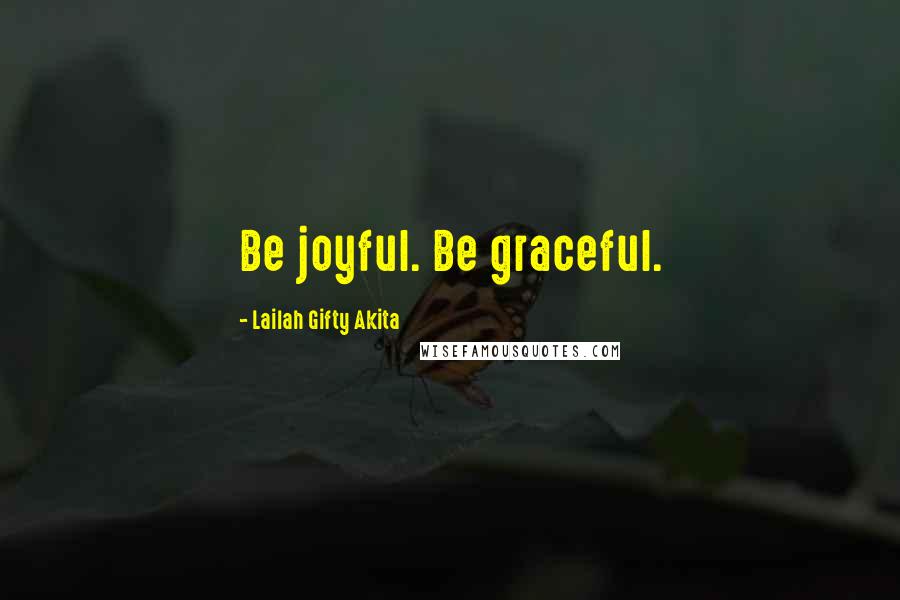 Lailah Gifty Akita Quotes: Be joyful. Be graceful.