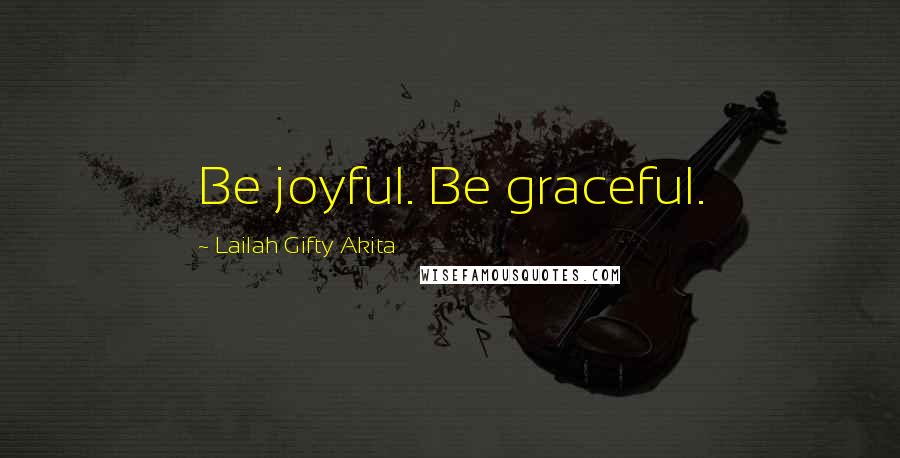 Lailah Gifty Akita Quotes: Be joyful. Be graceful.